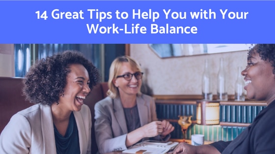 14 Great Tips to Help You with Your Work Life Balance